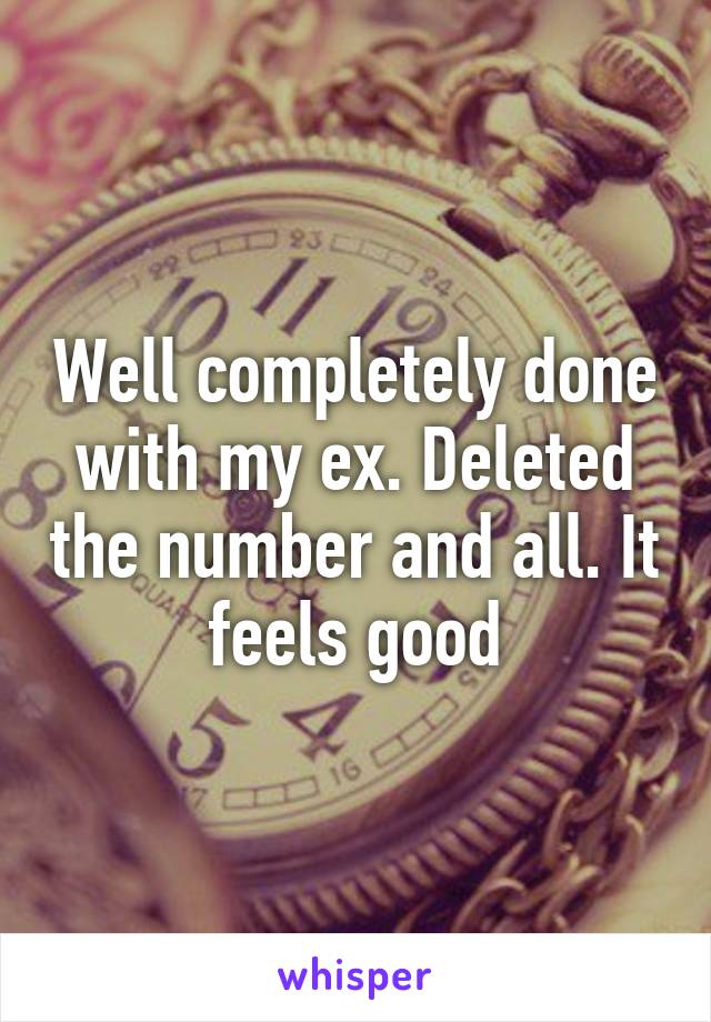 Well completely done with my ex. Deleted the number and all. It feels good