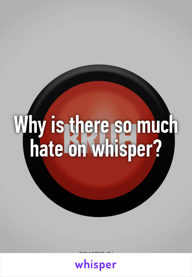 Why is there so much hate on whisper?