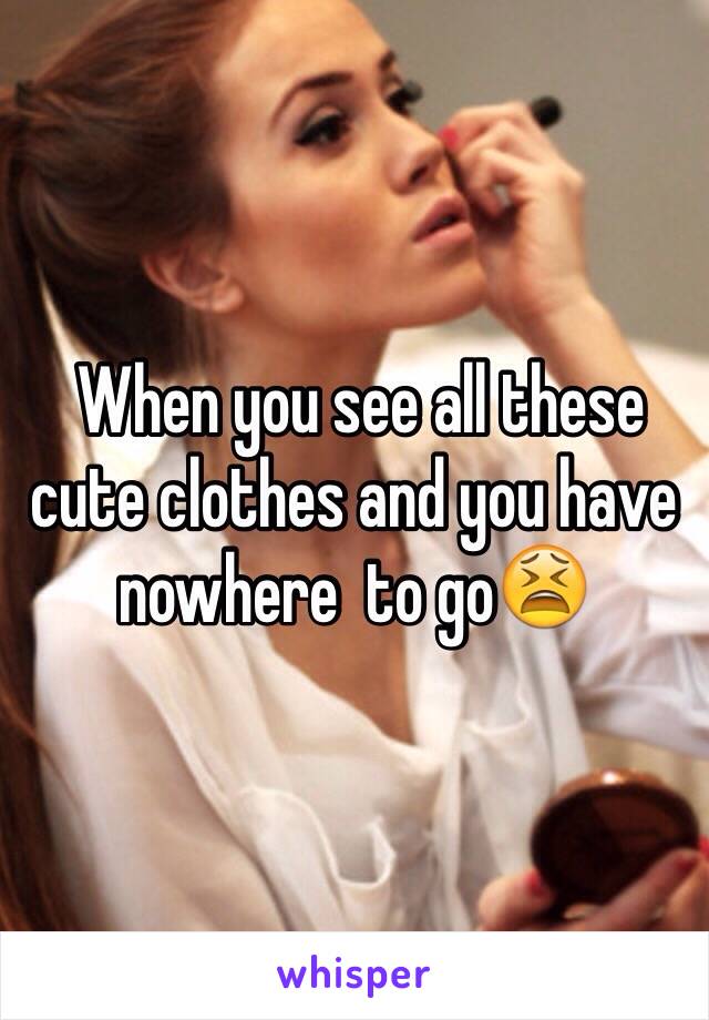  When you see all these cute clothes and you have nowhere  to go😫