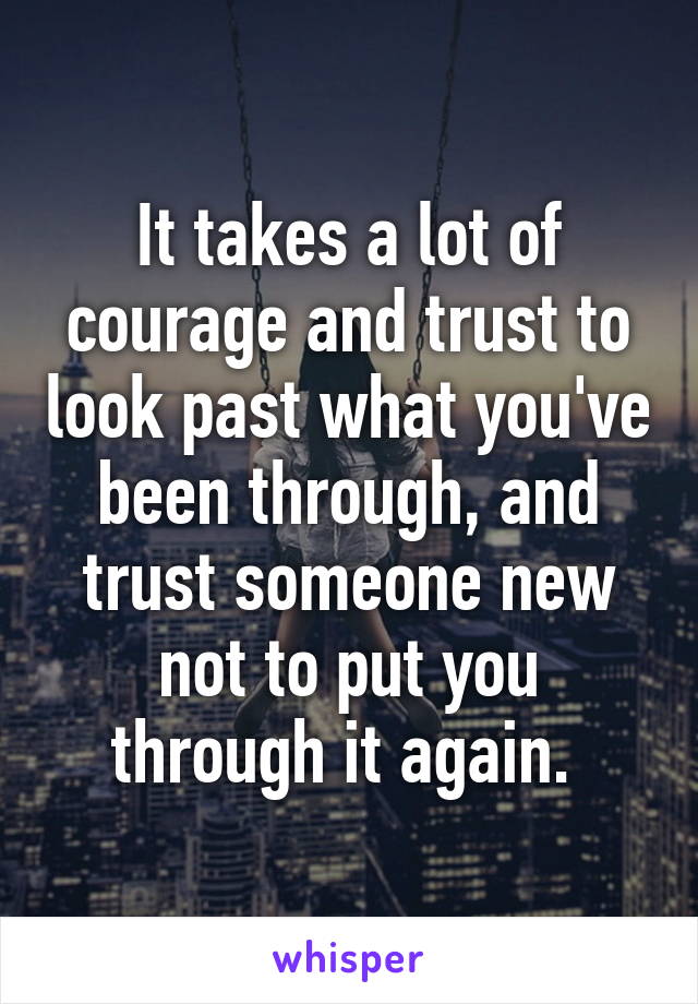 It takes a lot of courage and trust to look past what you've been through, and trust someone new not to put you through it again. 