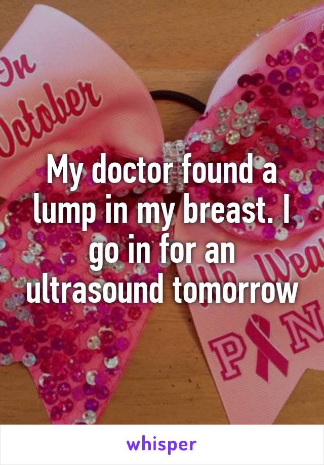 My doctor found a lump in my breast. I go in for an ultrasound tomorrow