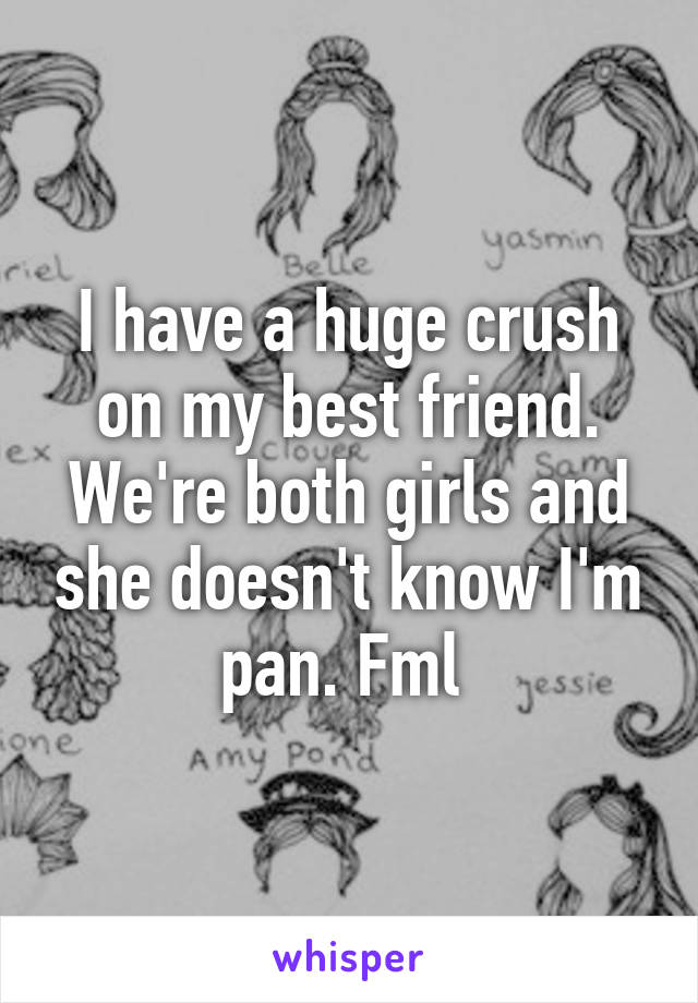 I have a huge crush on my best friend. We're both girls and she doesn't know I'm pan. Fml 