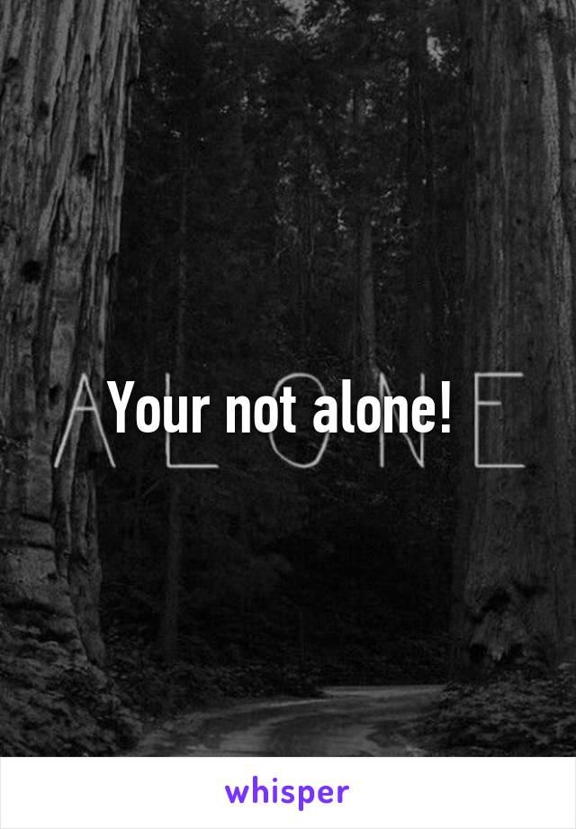 Your not alone! 