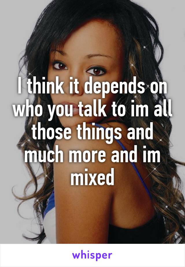 I think it depends on who you talk to im all those things and much more and im mixed