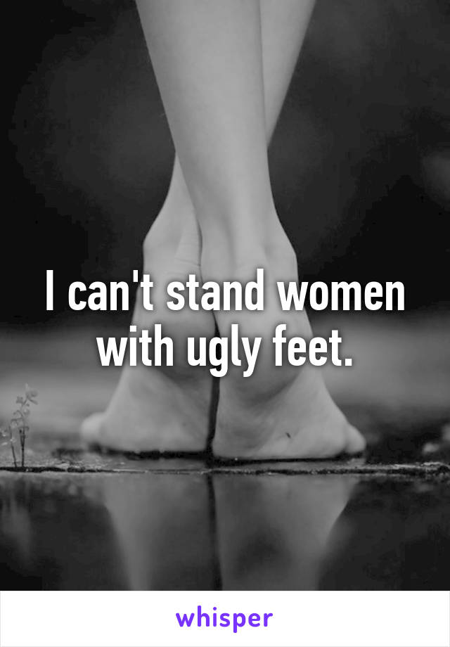 I can't stand women with ugly feet.