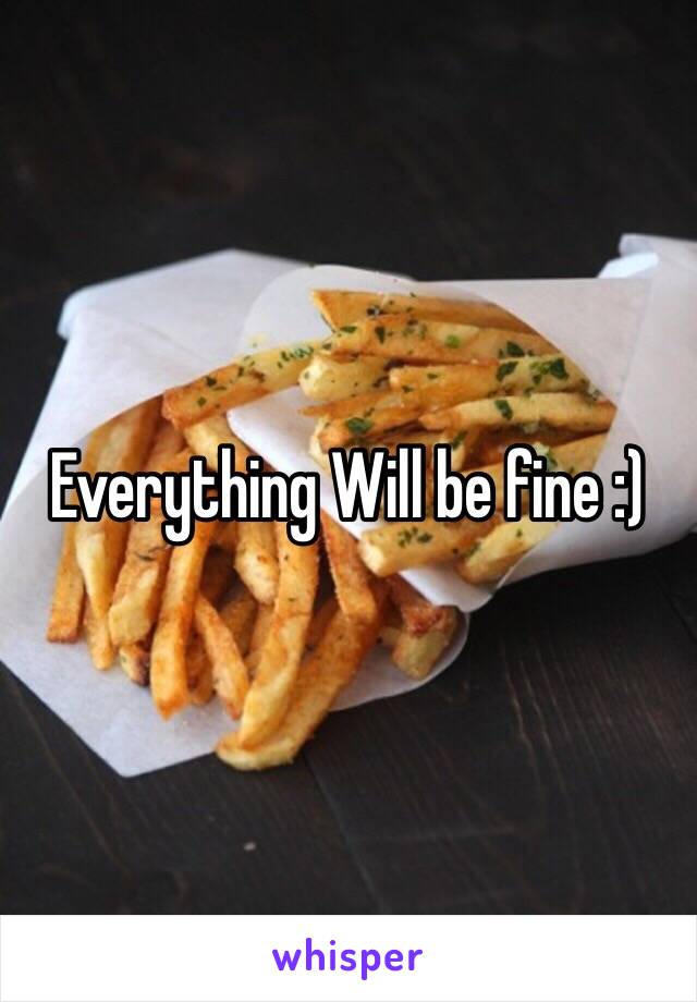 Everything Will be fine :)