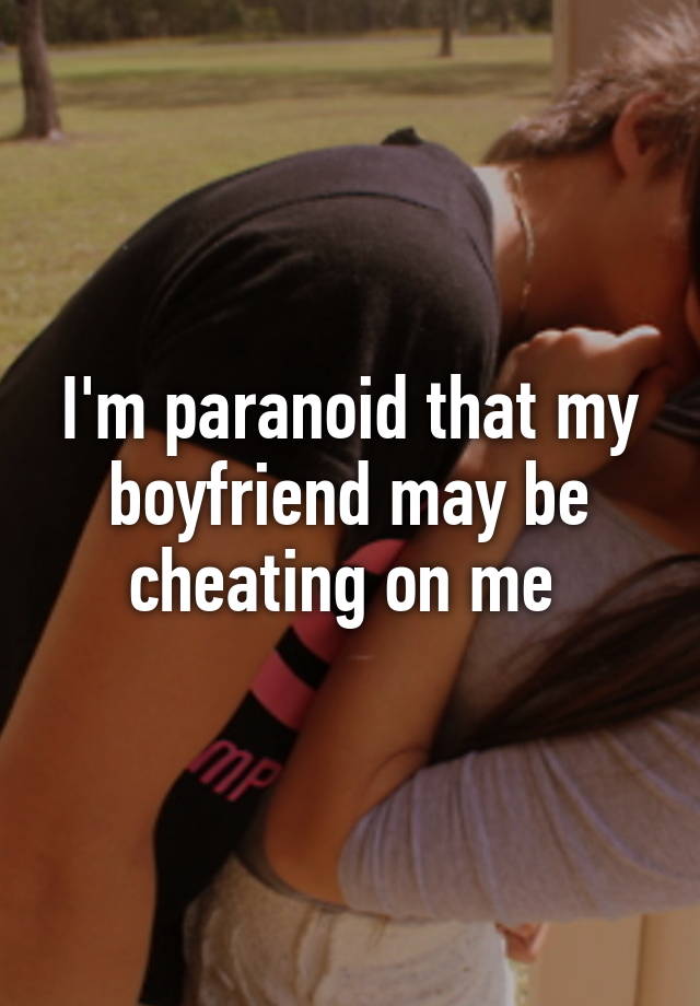 i-m-paranoid-that-my-boyfriend-may-be-cheating-on-me