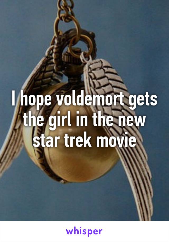 I hope voldemort gets the girl in the new star trek movie