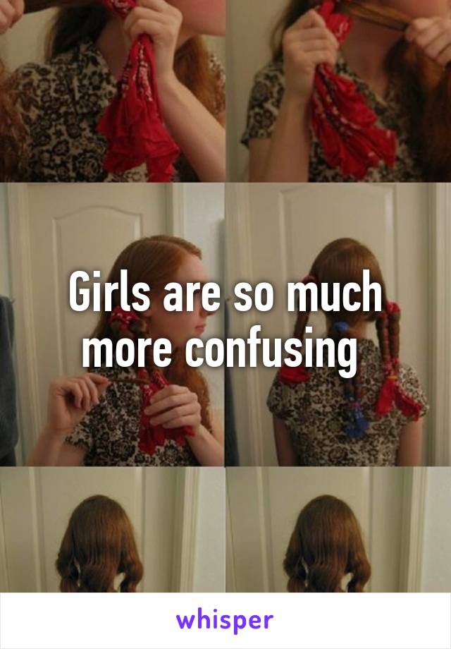 Girls are so much more confusing 