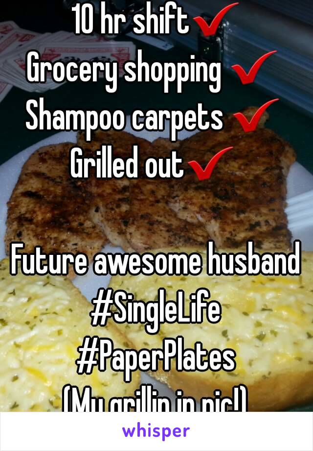 10 hr shift✔
Grocery shopping ✔ 
Shampoo carpets ✔ 
Grilled out✔ 

Future awesome husband
#SingleLife
#PaperPlates
(My grillin in pic!)