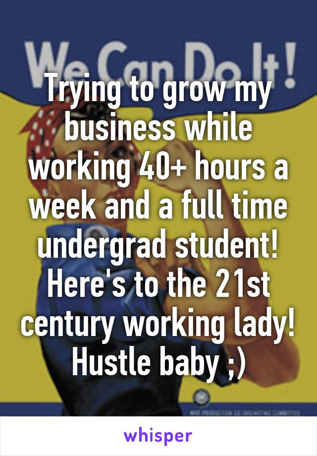 Trying to grow my business while working 40+ hours a week and a full time undergrad student! Here's to the 21st century working lady! Hustle baby ;)