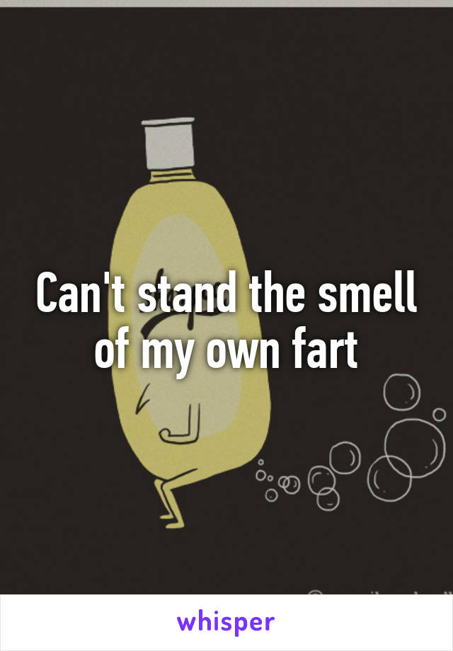 Can't stand the smell of my own fart