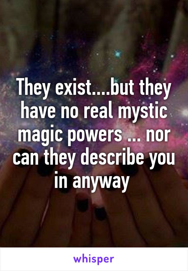 They exist....but they have no real mystic magic powers ... nor can they describe you in anyway 