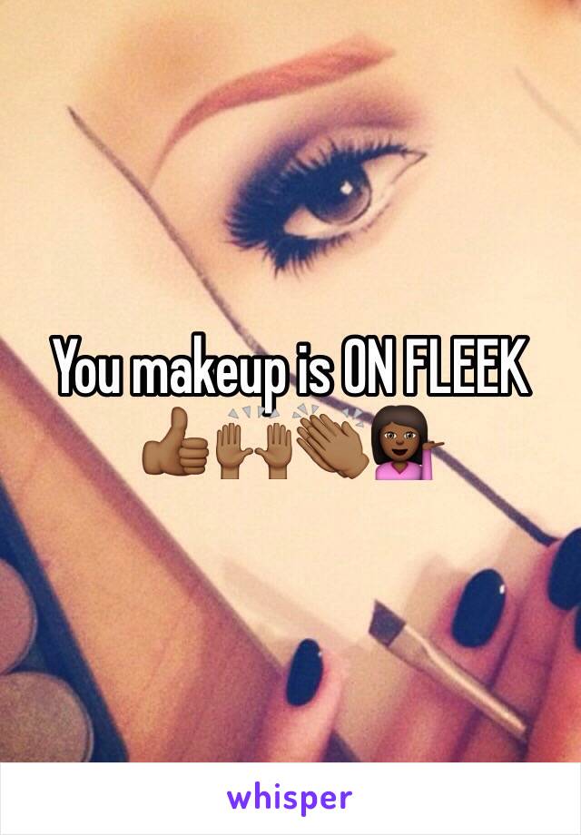 You makeup is ON FLEEK 👍🏾🙌🏾👏🏾💁🏾