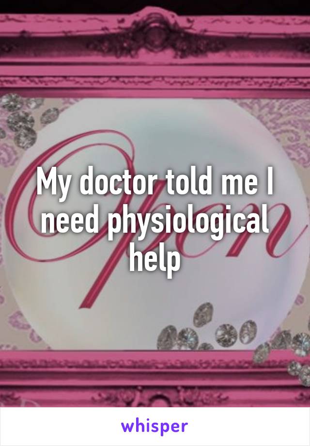 My doctor told me I need physiological help