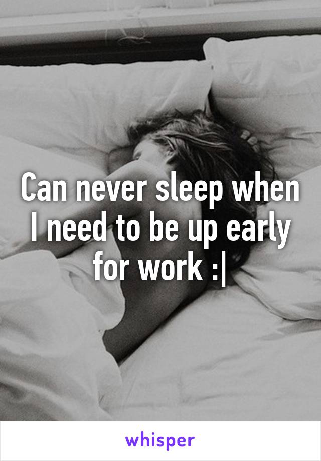 Can never sleep when I need to be up early for work :|