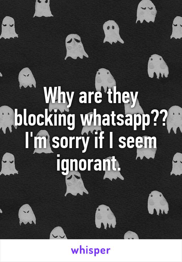 Why are they blocking whatsapp?? I'm sorry if I seem ignorant. 