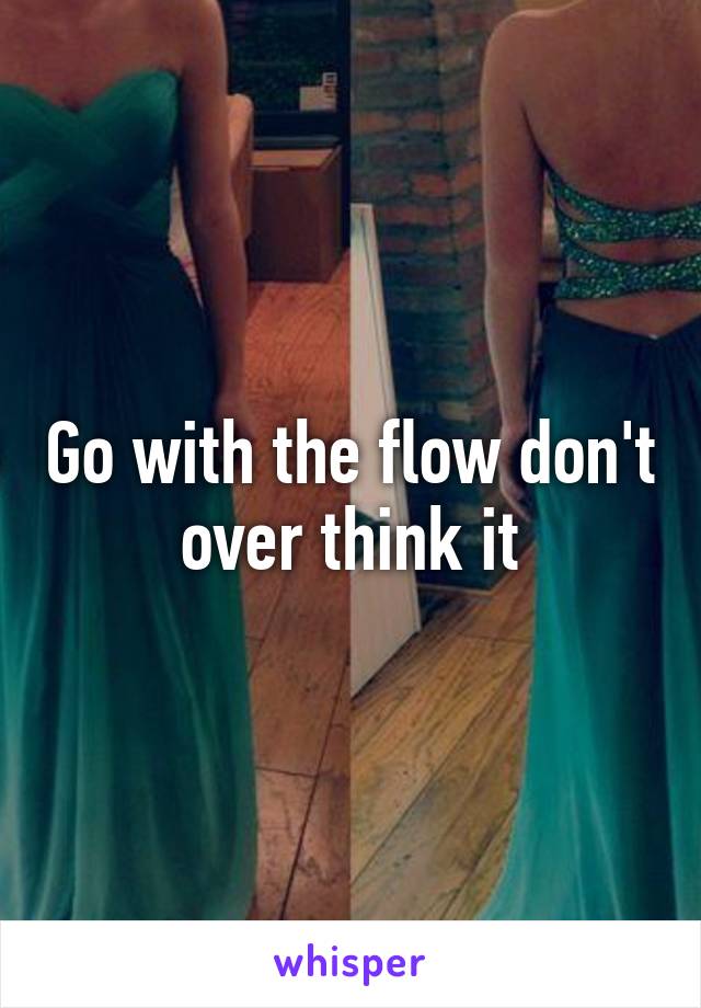 Go with the flow don't over think it