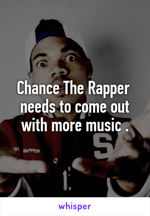 Chance The Rapper  needs to come out with more music .