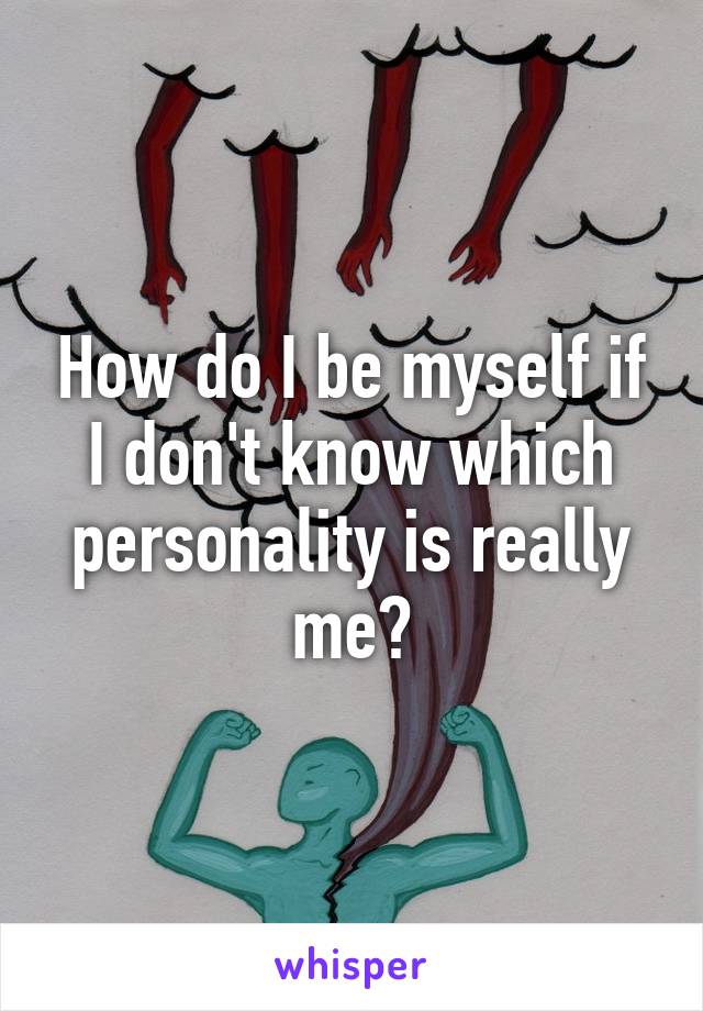 How do I be myself if I don't know which personality is really me?