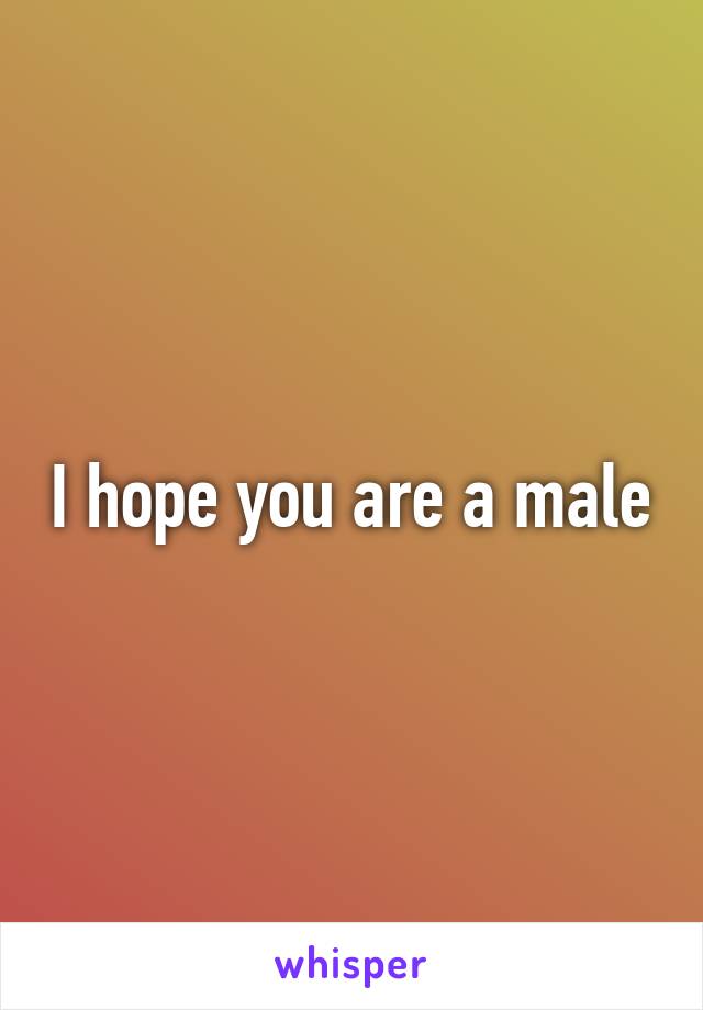 I hope you are a male