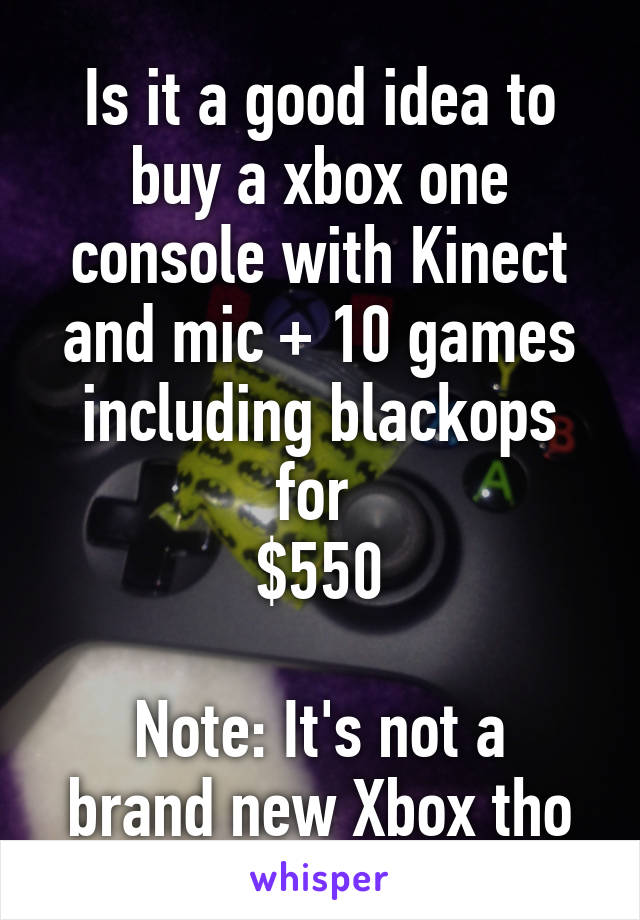 Is it a good idea to buy a xbox one console with Kinect and mic + 10 games including blackops for 
$550

Note: It's not a brand new Xbox tho