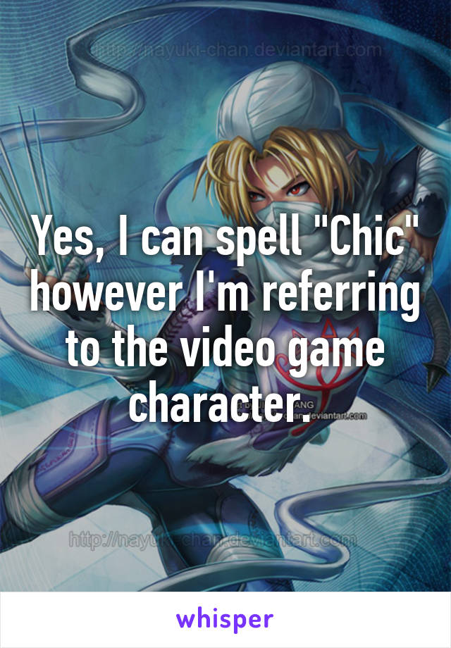 Yes, I can spell "Chic" however I'm referring to the video game character. 