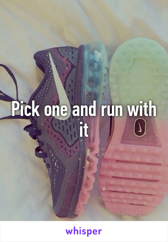 Pick one and run with it