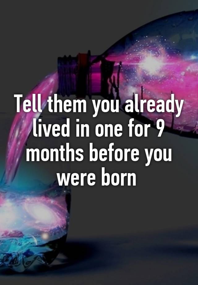 tell-them-you-already-lived-in-one-for-9-months-before-you-were-born