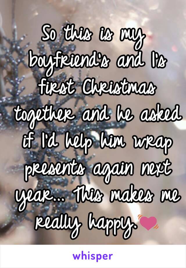 So this is my boyfriend's and I's first Christmas together and he asked if I'd help him wrap presents again next year... This makes me really happy.💓