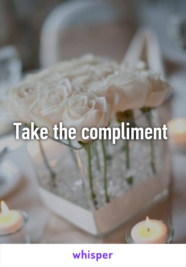 Take the compliment 