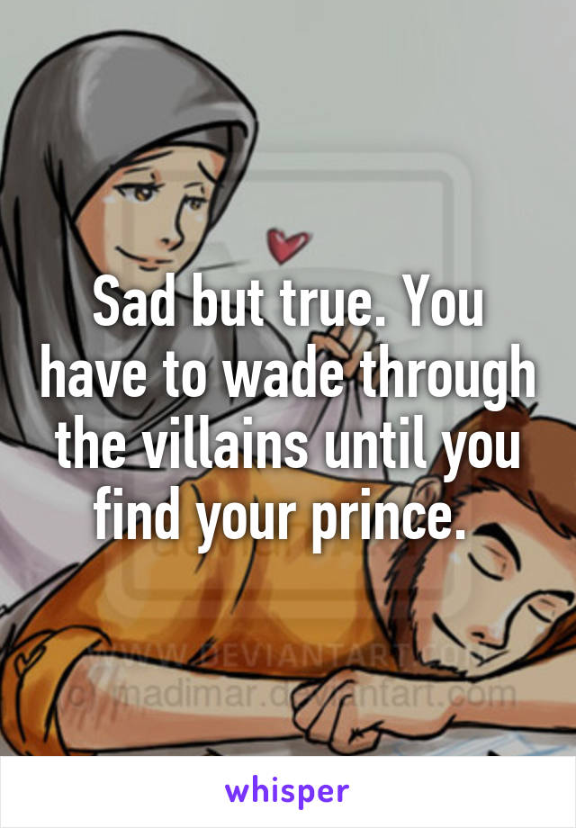 Sad but true. You have to wade through the villains until you find your prince. 