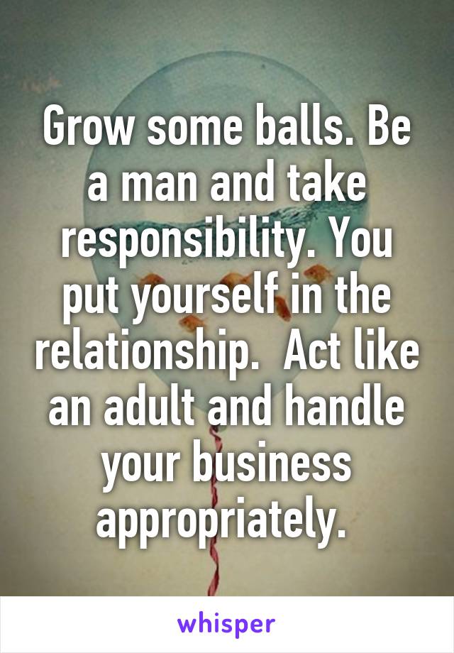 Grow some balls. Be a man and take responsibility. You put yourself in the relationship.  Act like an adult and handle your business appropriately. 