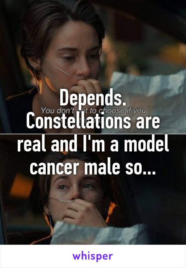 Depends. Constellations are real and I'm a model cancer male so...