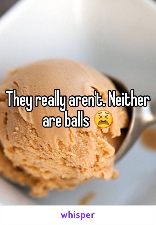 They really aren't. Neither are balls 😫