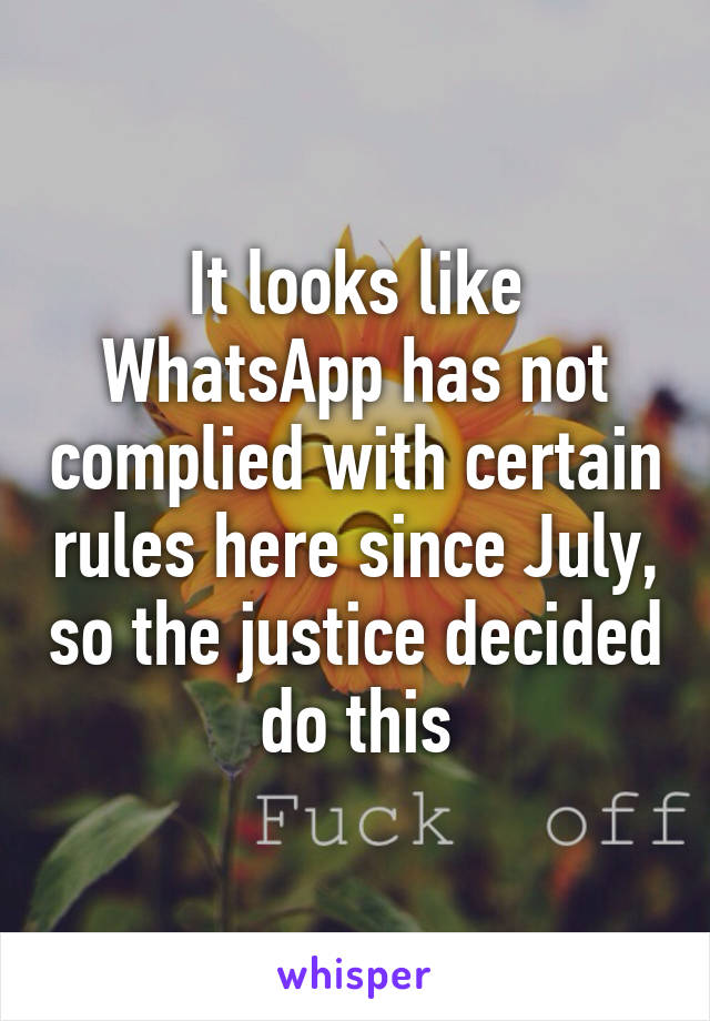 It looks like WhatsApp has not complied with certain rules here since July, so the justice decided do this