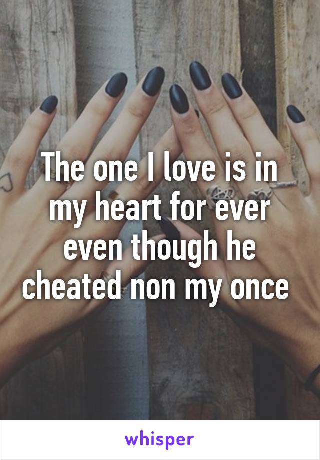 The one I love is in my heart for ever even though he cheated non my once 