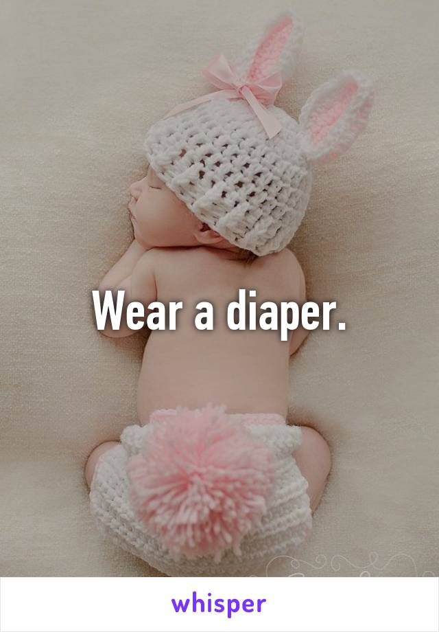 Wear a diaper.