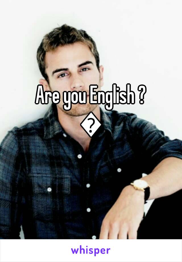 Are you English ?
💪