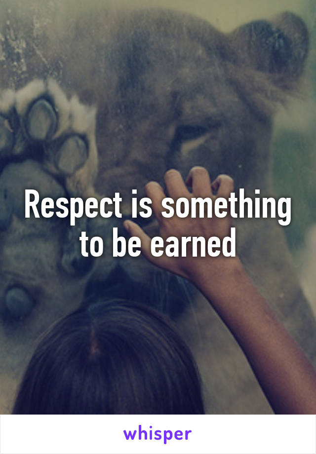 Respect is something to be earned