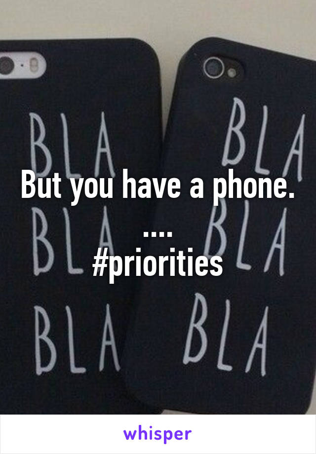 But you have a phone. ....
#priorities