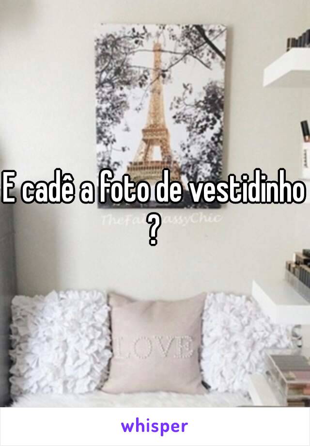 E cadê a foto de vestidinho ? 