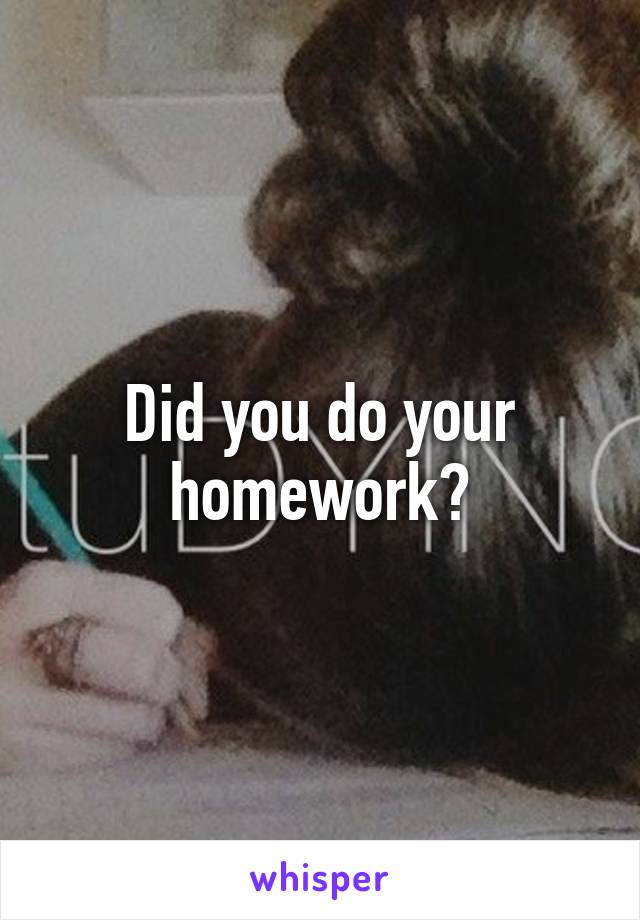 Did you do your homework?