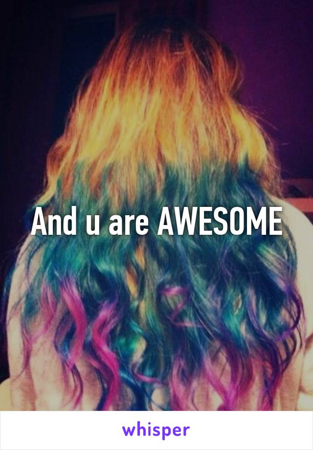 And u are AWESOME