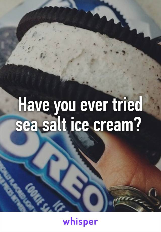 Have you ever tried sea salt ice cream? 