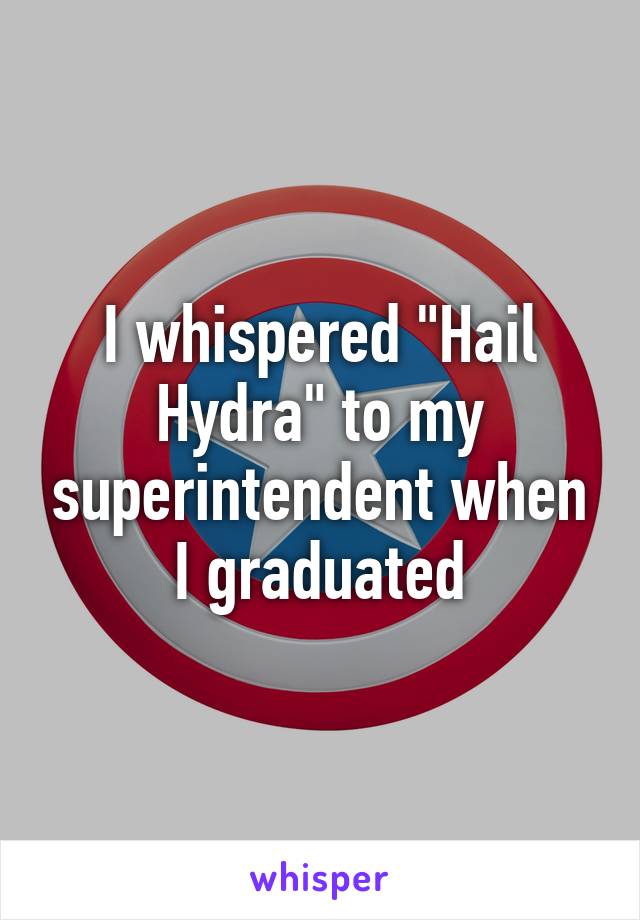I whispered "Hail Hydra" to my superintendent when I graduated