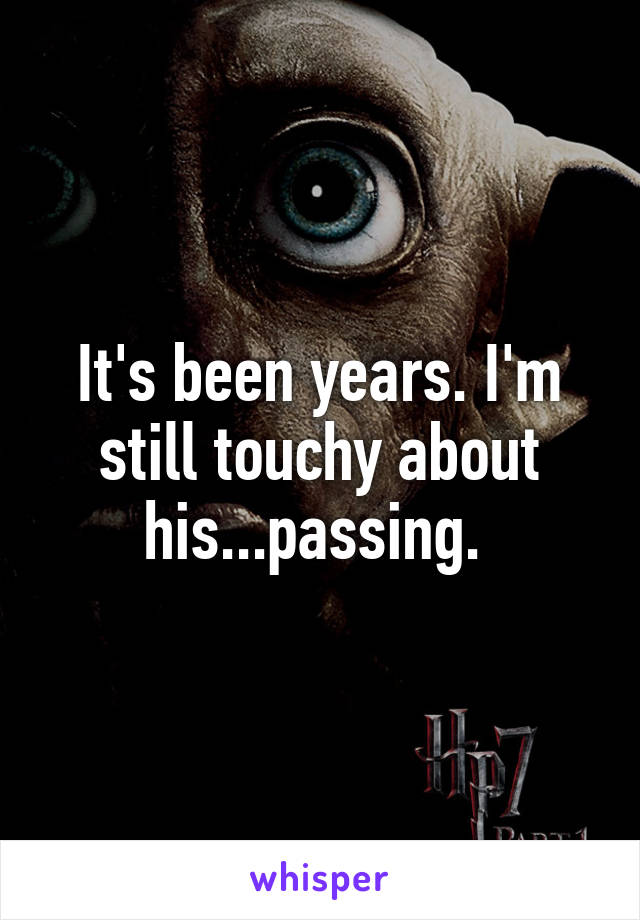 It's been years. I'm still touchy about his...passing. 