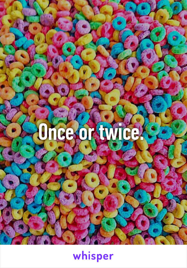 Once or twice. 