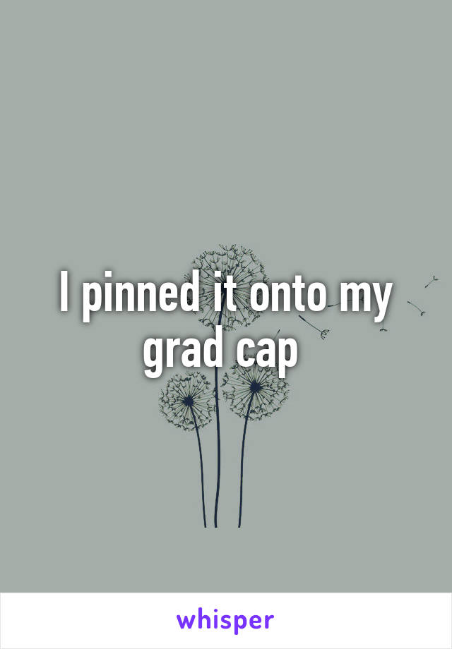 I pinned it onto my grad cap 