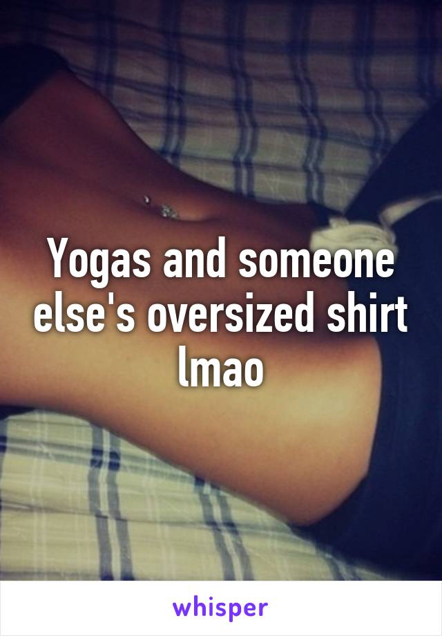 Yogas and someone else's oversized shirt lmao